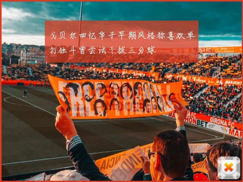戈贝尔回忆华子早期风格称喜欢单打独斗曾尝试干拔三分球