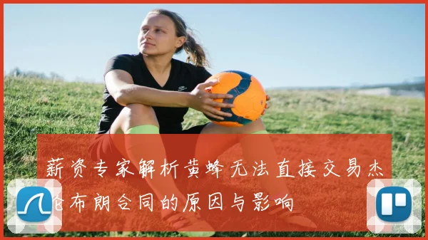 薪资专家解析黄蜂无法直接交易杰伦布朗合同的原因与影响
