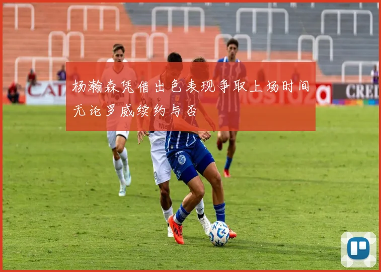 杨瀚森凭借出色表现争取上场时间无论罗威续约与否