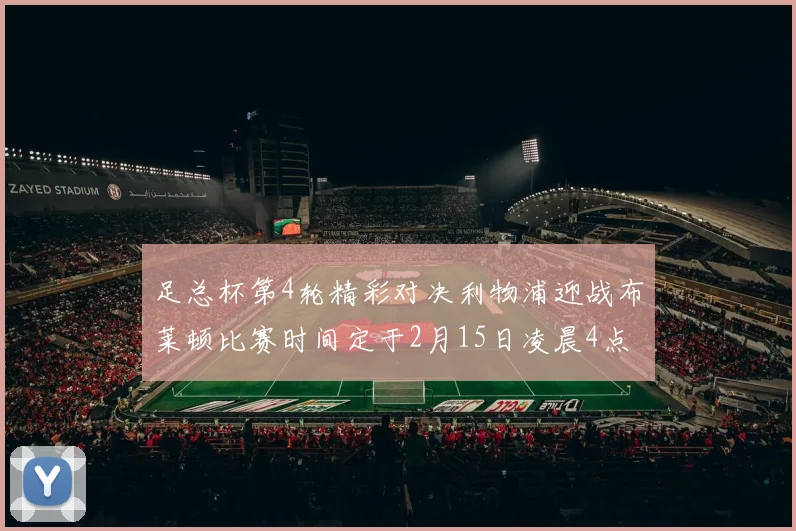 足总杯第4轮精彩对决利物浦迎战布莱顿比赛时间定于2月15日凌晨4点