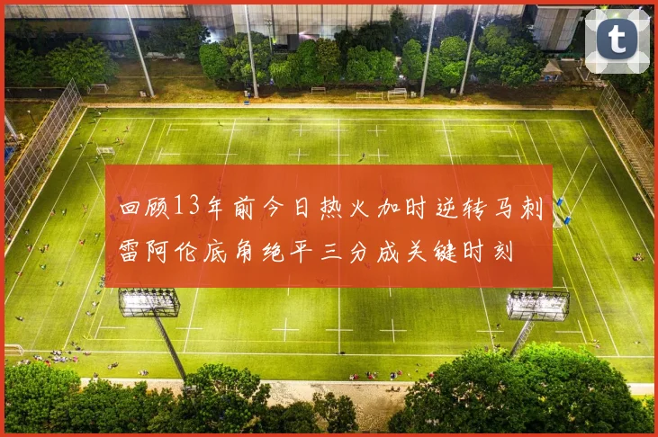 回顾13年前今日热火加时逆转马刺雷阿伦底角绝平三分成关键时刻
