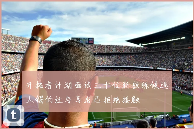 开拓者计划面试三十位新教练候选人锡伯杜与马龙已拒绝接触