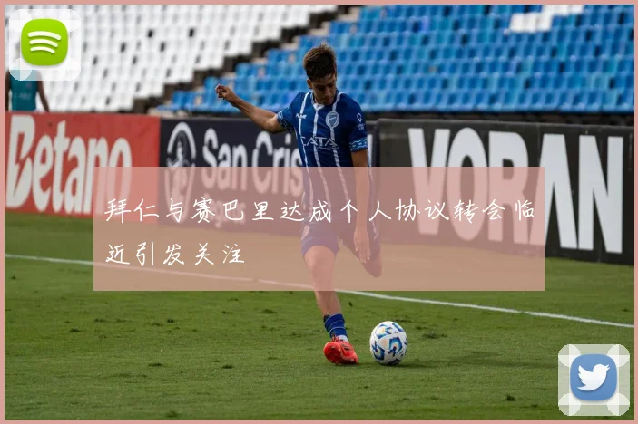 拜仁与赛巴里达成个人协议转会临近引发关注