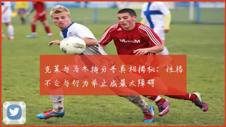 克莱与马冬梅分手真相揭秘：性格不合与行为举止成最大障碍