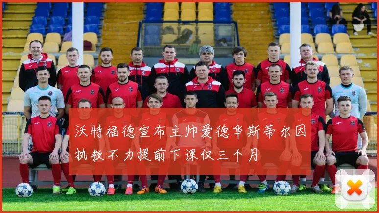 沃特福德宣布主帅爱德华斯蒂尔因执教不力提前下课仅三个月