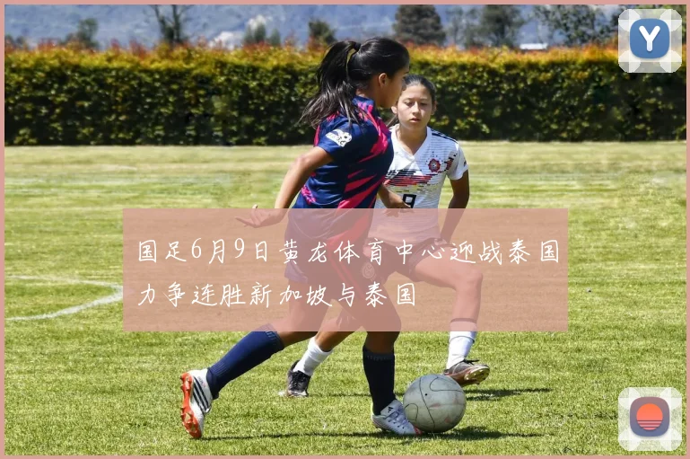 国足6月9日黄龙体育中心迎战泰国力争连胜新加坡与泰国