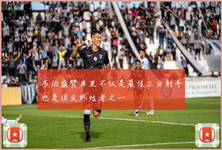 韦伯盛赞库里不仅是最佳三分射手也是顶尖终结者之一