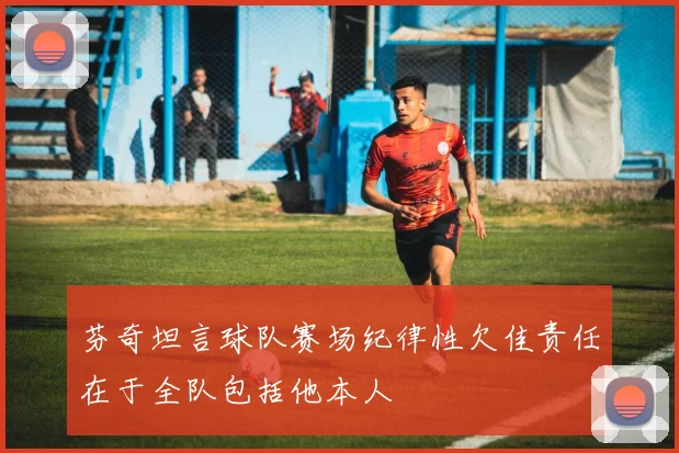 芬奇坦言球队赛场纪律性欠佳责任在于全队包括他本人