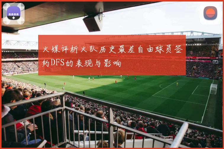 火媒评析火队历史最差自由球员签约DFS的表现与影响