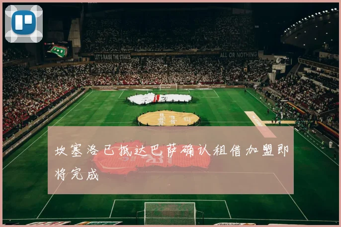 坎塞洛已抵达巴萨确认租借加盟即将完成