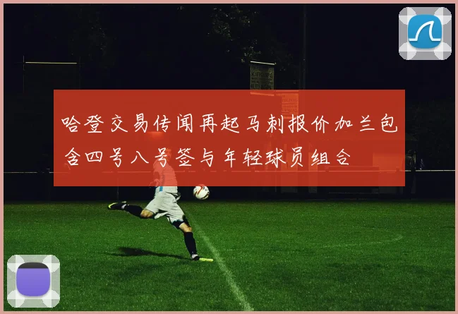 哈登交易传闻再起马刺报价加兰包含四号八号签与年轻球员组合