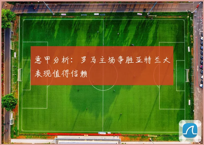 意甲分析：罗马主场争胜亚特兰大表现值得信赖